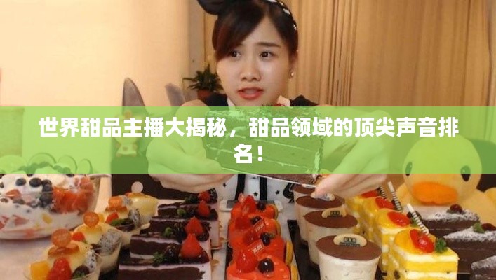 世界甜品主播大揭秘，甜品領域的頂尖聲音排名！