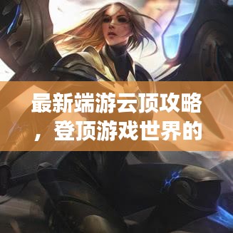 最新端游云頂攻略，登頂游戲世界的策略秘籍