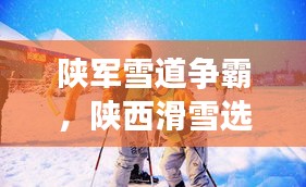陜軍雪道爭霸，陜西滑雪選手前十名閃耀榜單！