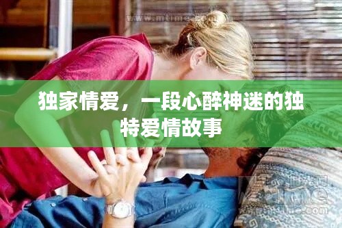 獨家情愛，一段心醉神迷的獨特愛情故事