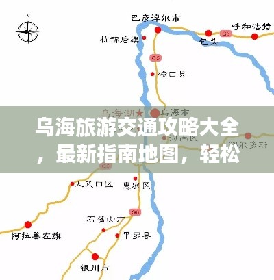 烏海旅游交通攻略大全，最新指南地圖，輕松暢游烏海！
