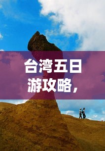 臺灣五日游攻略，探索寶島魅力，百度收錄必備指南！