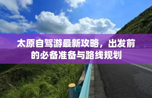 太原自駕游最新攻略，出發(fā)前的必備準(zhǔn)備與路線規(guī)劃