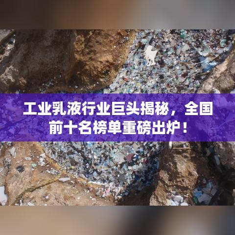 工業(yè)乳液行業(yè)巨頭揭秘，全國前十名榜單重磅出爐！