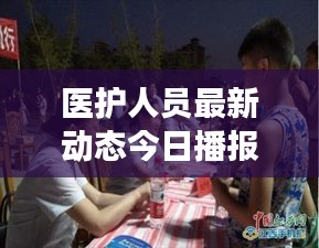 醫(yī)護(hù)人員最新動態(tài)今日播報，關(guān)注健康守護(hù)者最新消息