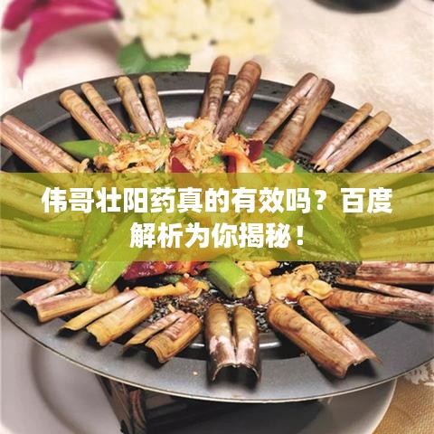 偉哥壯陽藥真的有效嗎？百度解析為你揭秘！