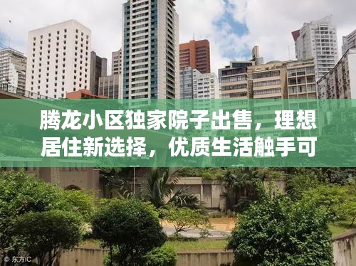 騰龍小區(qū)獨家院子出售，理想居住新選擇，優(yōu)質生活觸手可及！