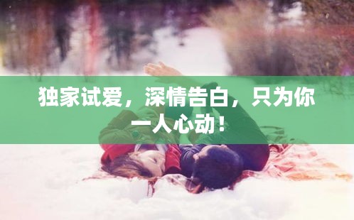 獨家試愛，深情告白，只為你一人心動！