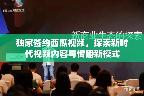 獨家簽約西瓜視頻，探索新時代視頻內(nèi)容與傳播新模式