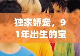 獨(dú)家嬌寵，91年出生的寶貝璀璨人生之旅