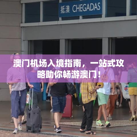 澳門機(jī)場(chǎng)入境指南，一站式攻略助你暢游澳門！