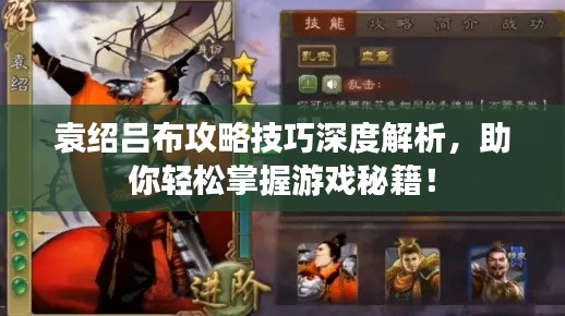 袁紹呂布攻略技巧深度解析，助你輕松掌握游戲秘籍！