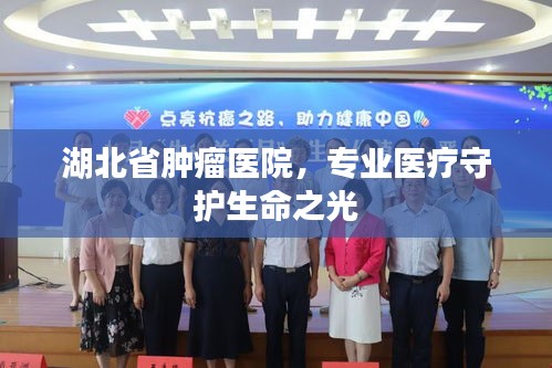 湖北省腫瘤醫(yī)院，專業(yè)醫(yī)療守護(hù)生命之光