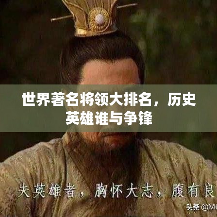 世界著名將領(lǐng)大排名，歷史英雄誰(shuí)與爭(zhēng)鋒