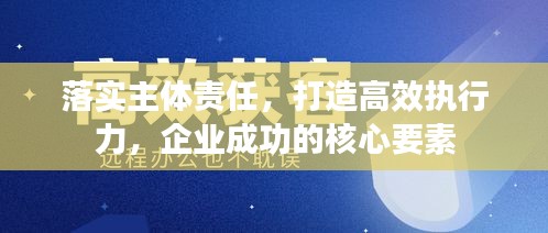 落實主體責(zé)任，打造高效執(zhí)行力，企業(yè)成功的核心要素