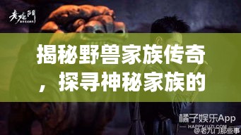 揭秘野獸家族傳奇，探尋神秘家族的傳奇故事