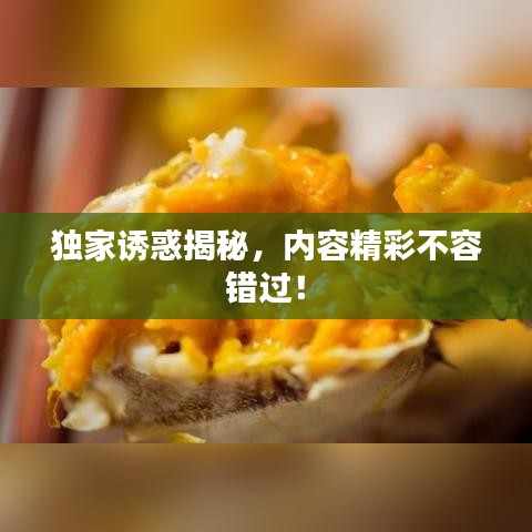 獨(dú)家誘惑揭秘，內(nèi)容精彩不容錯(cuò)過(guò)！