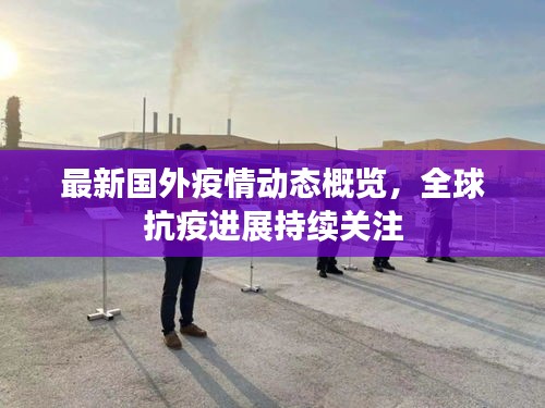 最新國外疫情動態(tài)概覽，全球抗疫進(jìn)展持續(xù)關(guān)注