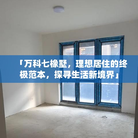 「萬(wàn)科七橡墅，理想居住的終極范本，探尋生活新境界」