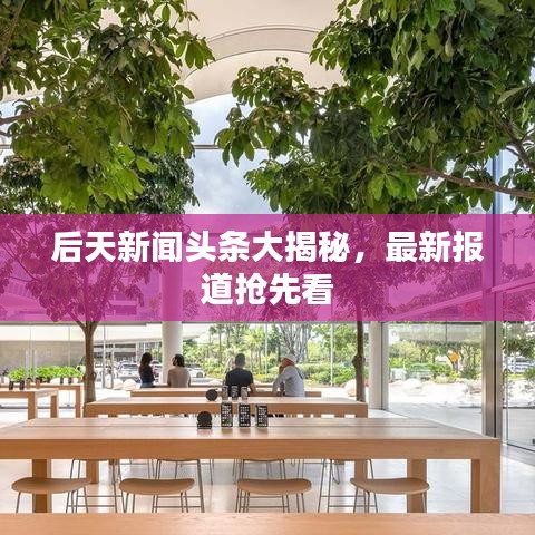 后天新聞頭條大揭秘，最新報(bào)道搶先看