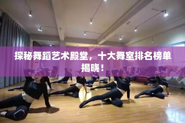 探秘舞蹈藝術(shù)殿堂，十大舞室排名榜單揭曉！