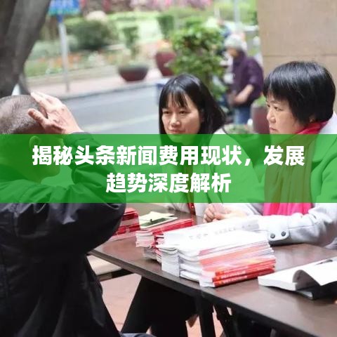 揭秘頭條新聞費(fèi)用現(xiàn)狀，發(fā)展趨勢深度解析