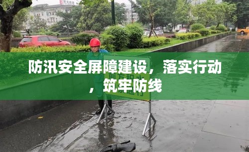 防汛安全屏障建設(shè)，落實(shí)行動(dòng)，筑牢防線