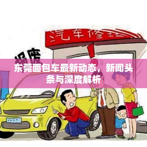 東莞面包車最新動態(tài)，新聞頭條與深度解析