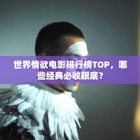 世界情欲電影排行榜TOP，哪些經(jīng)典必收眼底？