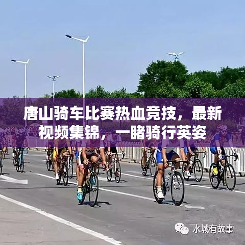唐山騎車比賽熱血競(jìng)技，最新視頻集錦，一睹騎行英姿