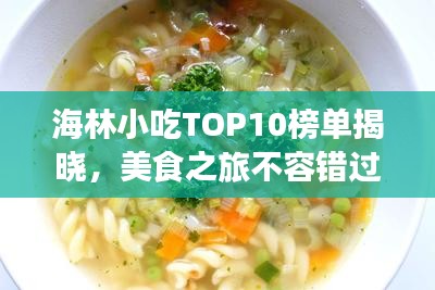 海林小吃TOP10榜單揭曉，美食之旅不容錯(cuò)過的絕佳選擇！