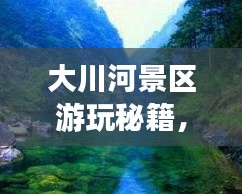 大川河景區(qū)游玩秘籍，暢游美景，盡享樂(lè)趣！