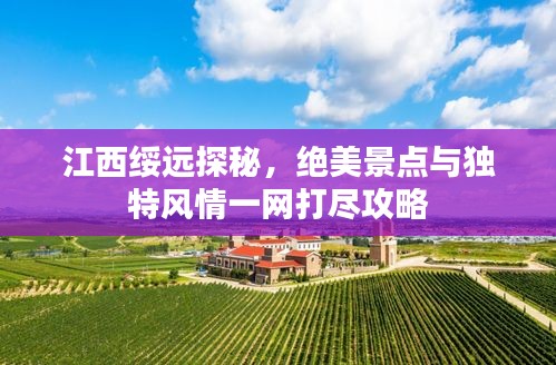 江西綏遠(yuǎn)探秘，絕美景點(diǎn)與獨(dú)特風(fēng)情一網(wǎng)打盡攻略