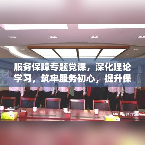 服務(wù)保障專題黨課，深化理論學(xué)習(xí)，筑牢服務(wù)初心，提升保障能力