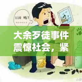 大余歹徒事件震驚社會，緊急處置引發(fā)關(guān)注熱議