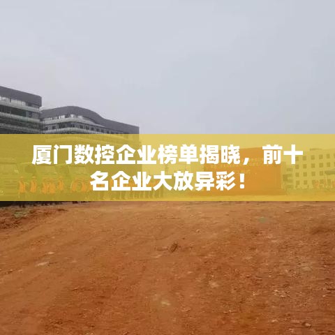 廈門數(shù)控企業(yè)榜單揭曉，前十名企業(yè)大放異彩！