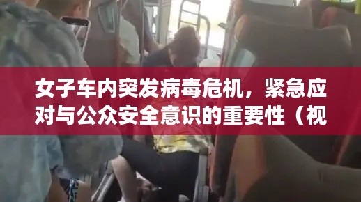 女子車內(nèi)突發(fā)病毒危機(jī)，緊急應(yīng)對與公眾安全意識(shí)的重要性（視頻）