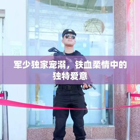 軍少獨(dú)家寵溺，鐵血柔情中的獨(dú)特愛(ài)意