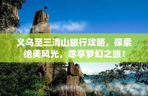 義烏至三清山旅行攻略，探索絕美風(fēng)光，盡享夢幻之旅！