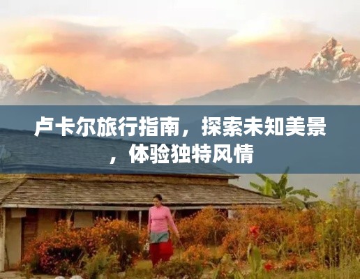 盧卡爾旅行指南，探索未知美景，體驗(yàn)獨(dú)特風(fēng)情