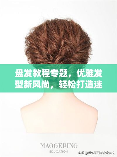 盤發(fā)教程專題，優(yōu)雅發(fā)型新風(fēng)尚，輕松打造迷人風(fēng)采！
