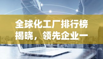 全球化工廠排行榜揭曉，領(lǐng)先企業(yè)一覽無余！