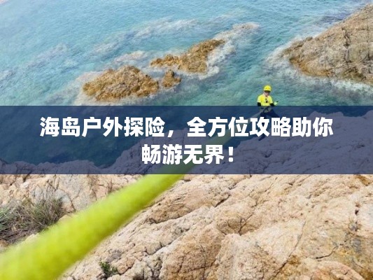 海島戶外探險(xiǎn)，全方位攻略助你暢游無界！
