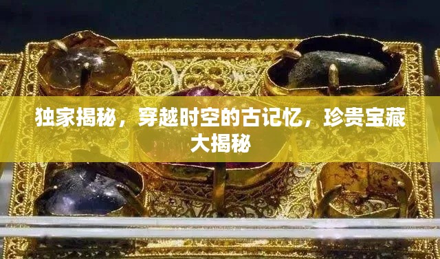 獨(dú)家揭秘，穿越時空的古記憶，珍貴寶藏大揭秘