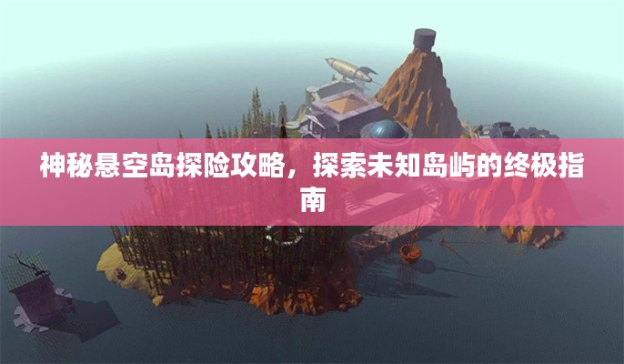 神秘懸空島探險攻略，探索未知島嶼的終極指南
