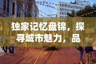 獨家記憶盤錦，探尋城市魅力，品味獨特風情