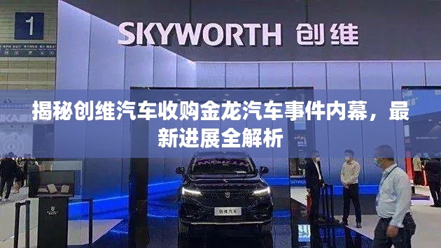 揭秘創(chuàng)維汽車收購金龍汽車事件內(nèi)幕，最新進展全解析