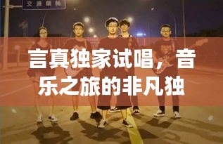 言真獨(dú)家試唱，音樂(lè)之旅的非凡獨(dú)特體驗(yàn)