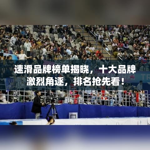 速滑品牌榜單揭曉，十大品牌激烈角逐，排名搶先看！