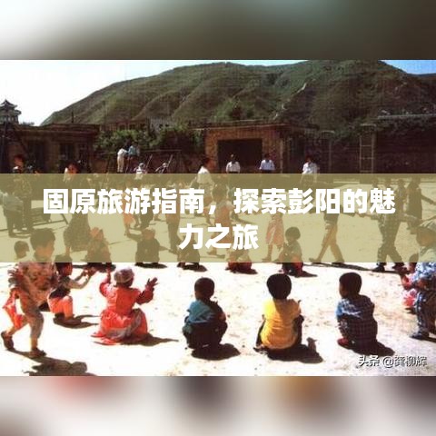 固原旅游指南，探索彭陽(yáng)的魅力之旅